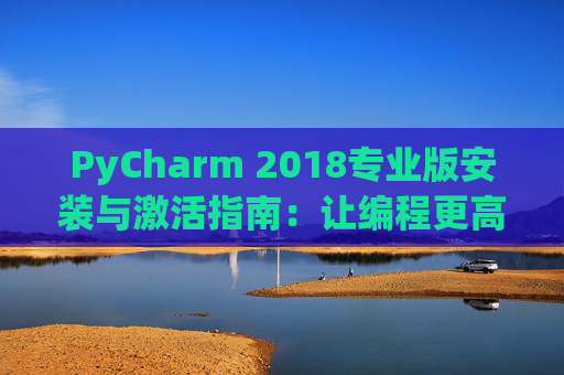 PyCharm 2018专业版安装与激活指南：让编程更高效